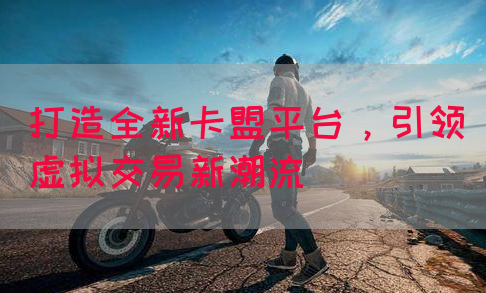 打造全新卡盟平台，引领虚拟交易新潮流