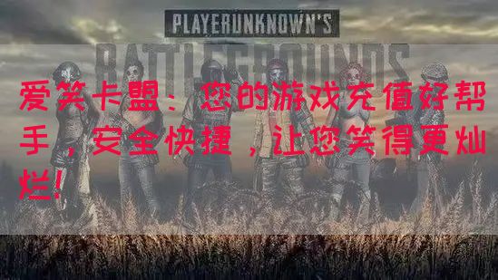 爱笑卡盟：您的游戏充值好帮手，安全快捷，让您笑得更灿烂！