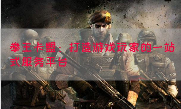 拳王卡盟：打造游戏玩家的一站式服务平台