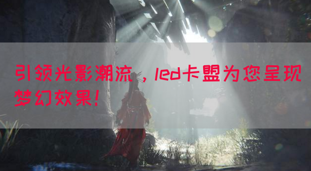 引领光影潮流，led卡盟为您呈现梦幻效果！