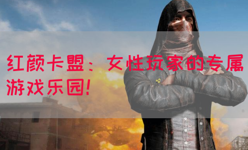红颜卡盟：女性玩家的专属游戏乐园！