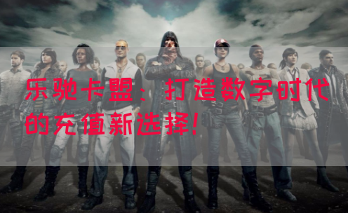 乐驰卡盟：打造数字时代的充值新选择！