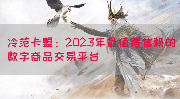 冷范卡盟：2023年最值得信赖的数字商品交易平台