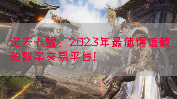 诺天卡盟：2023年最值得信赖的数字交易平台！