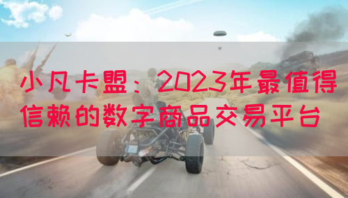 小凡卡盟：2023年最值得信赖的数字商品交易平台