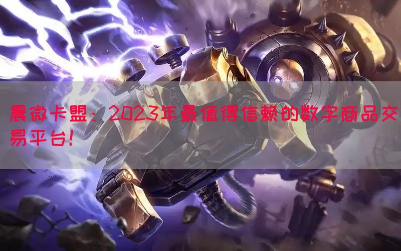 晨微卡盟：2023年最值得信赖的数字商品交易平台！