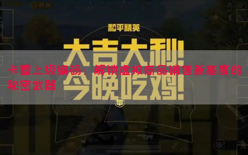 卡盟上级编码：解锁虚拟商品销售新高度的秘密武器