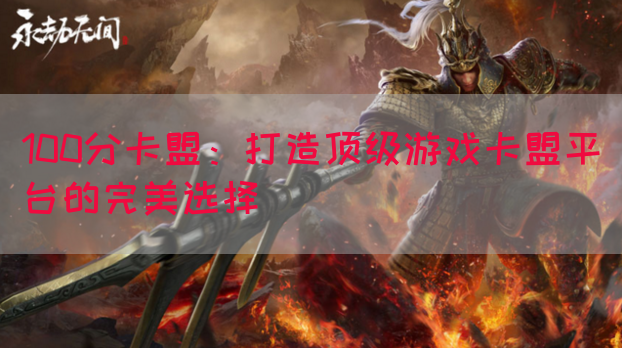 100分卡盟：打造顶级游戏卡盟平台的完美选择