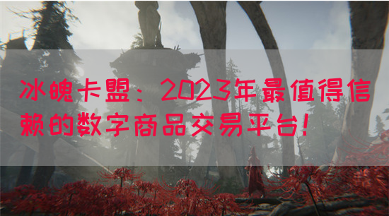 冰魄卡盟：2023年最值得信赖的数字商品交易平台！
