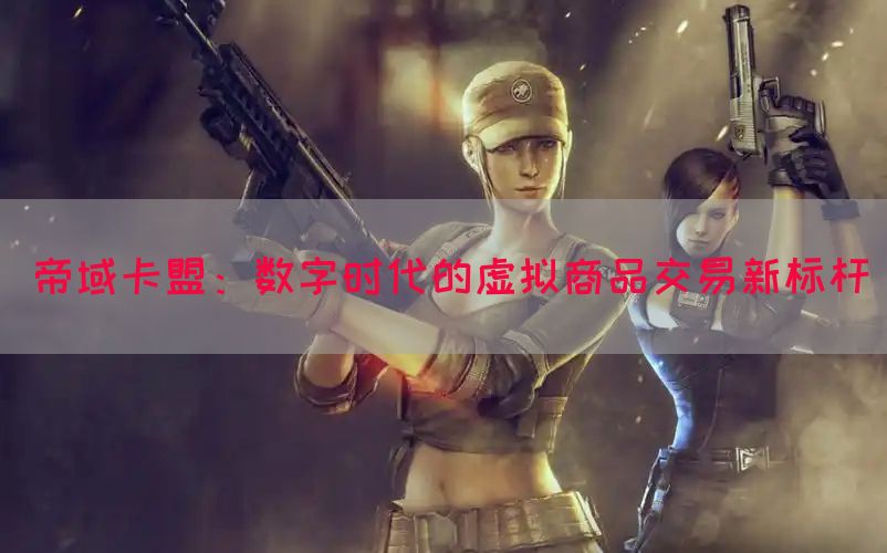 帝域卡盟：数字时代的虚拟商品交易新标杆