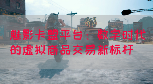 魅影卡盟平台：数字时代的虚拟商品交易新标杆