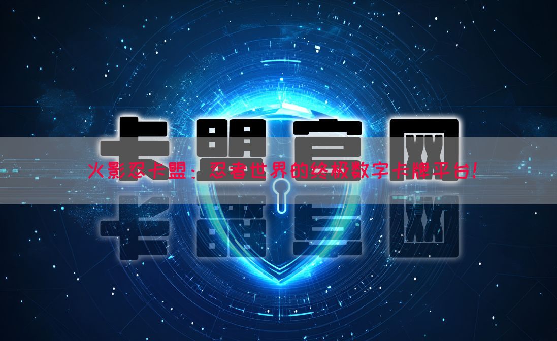 火影忍卡盟：忍者世界的终极数字卡牌平台！