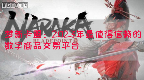 梦新卡盟：2023年最值得信赖的数字商品交易平台