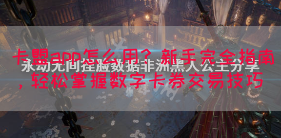 卡盟app怎么用？新手完全指南，轻松掌握数字卡券交易技巧