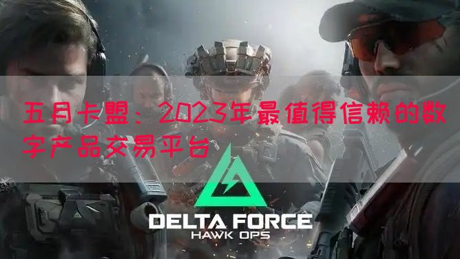 五月卡盟：2023年最值得信赖的数字产品交易平台