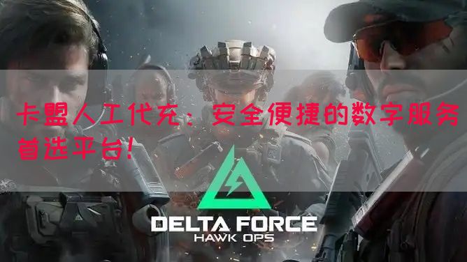 卡盟人工代充：安全便捷的数字服务首选平台！