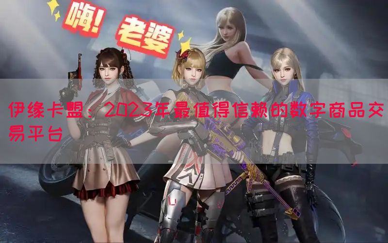 伊缘卡盟：2023年最值得信赖的数字商品交易平台