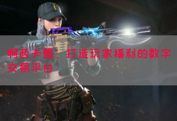啊西卡盟：打造玩家福利的数字交易平台