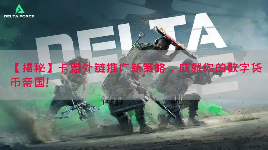 【揭秘】卡盟外链推广新策略，成就你的数字货币帝国！