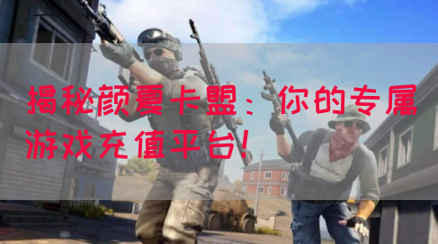 揭秘颜夏卡盟：你的专属游戏充值平台！