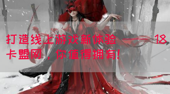 打造线上游戏新体验 —— 18卡盟网，你值得拥有！
