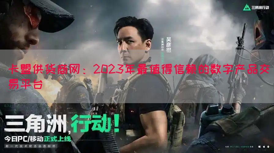 卡盟供货商网：2023年最值得信赖的数字产品交易平台