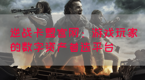 逆战卡盟官网：游戏玩家的数字资产首选平台