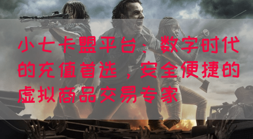 小七卡盟平台：数字时代的充值首选，安全便捷的虚拟商品交易专家