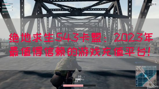 绝地求生543卡盟：2023年最值得信赖的游戏充值平台！