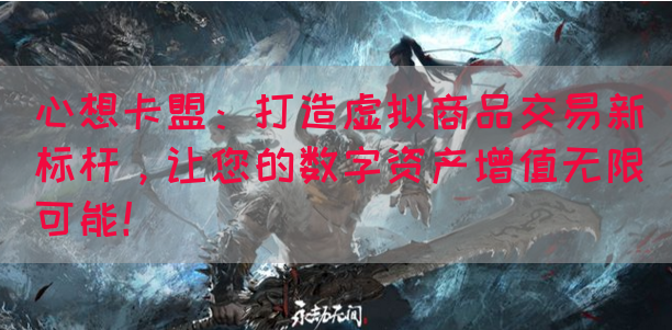 心想卡盟：打造虚拟商品交易新标杆，让您的数字资产增值无限可能！
