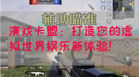 演戏卡盟：打造您的虚拟世界娱乐新体验！