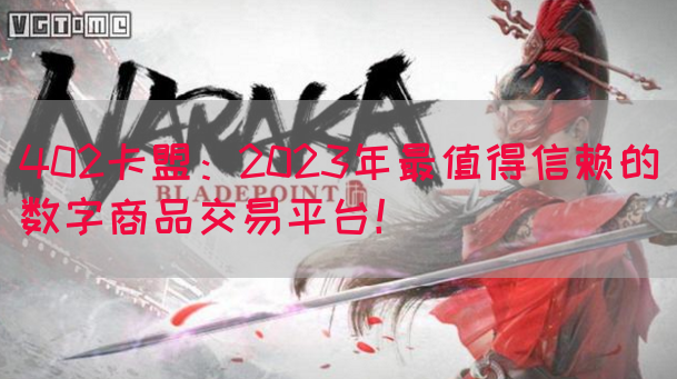 402卡盟：2023年最值得信赖的数字商品交易平台！