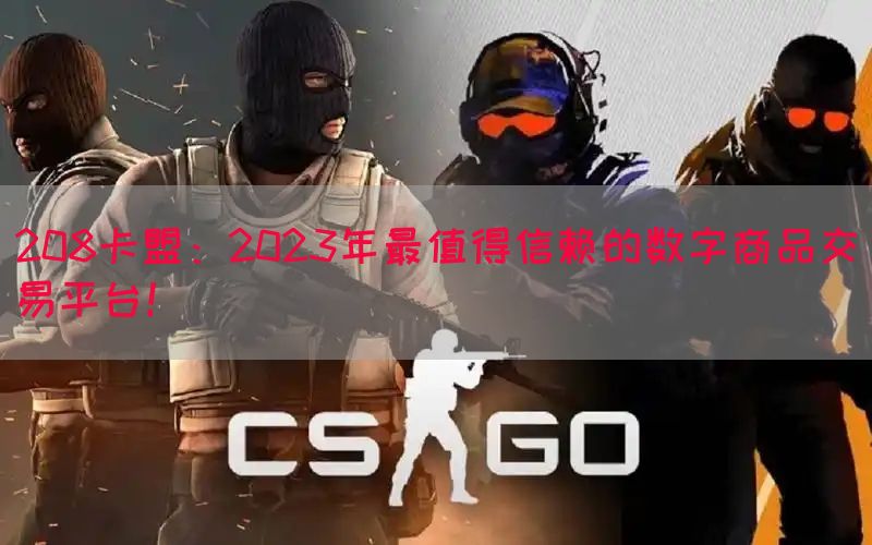 208卡盟：2023年最值得信赖的数字商品交易平台！