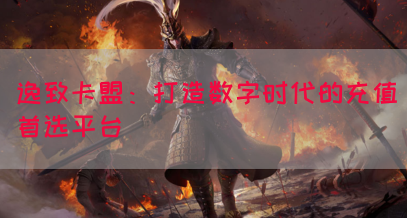 逸致卡盟：打造数字时代的充值首选平台