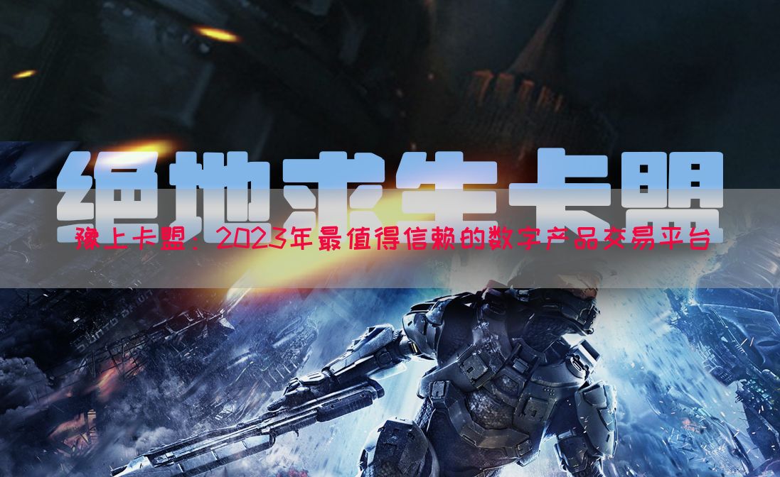 豫上卡盟：2023年最值得信赖的数字产品交易平台