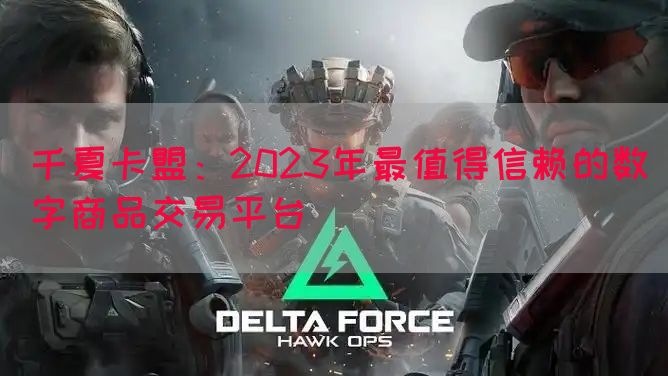千夏卡盟：2023年最值得信赖的数字商品交易平台