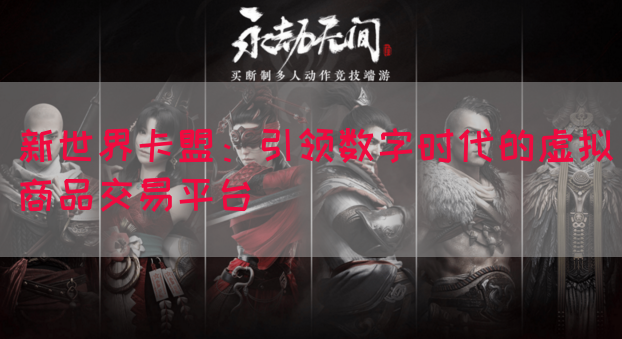 新世界卡盟：引领数字时代的虚拟商品交易平台