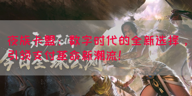 夜族卡盟：数字时代的全新选择，引领支付革命新潮流！