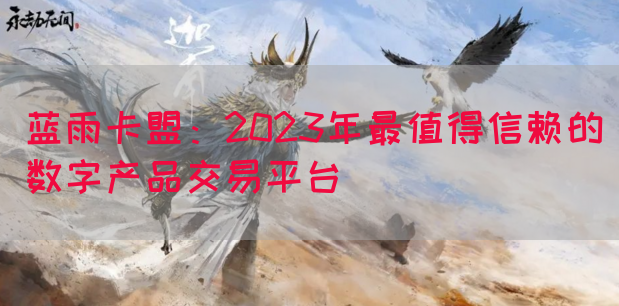 蓝雨卡盟：2023年最值得信赖的数字产品交易平台