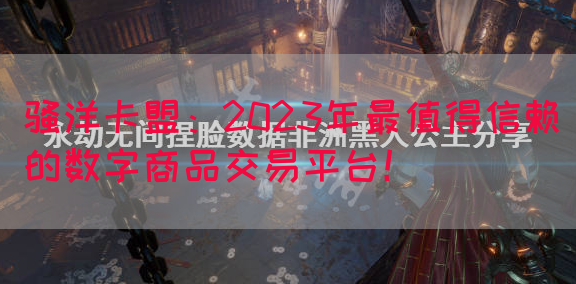骚洋卡盟：2023年最值得信赖的数字商品交易平台！