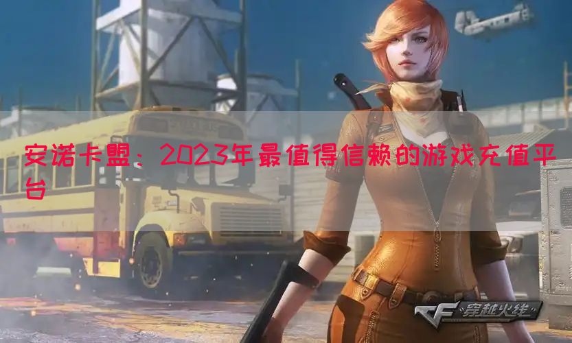 安诺卡盟：2023年最值得信赖的游戏充值平台
