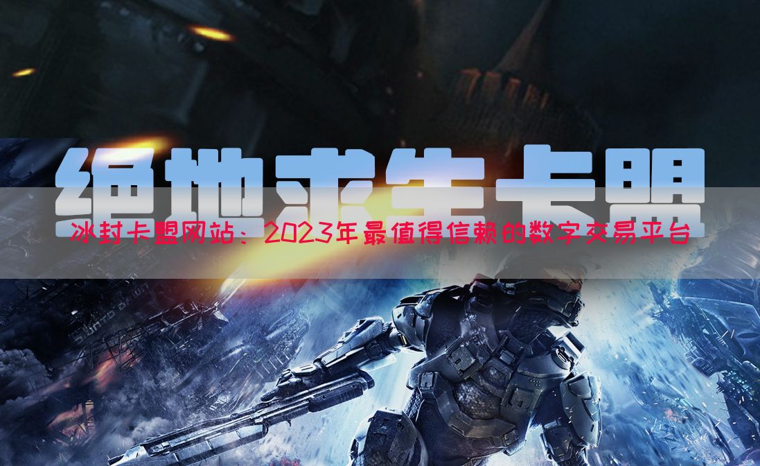 冰封卡盟网站：2023年最值得信赖的数字交易平台