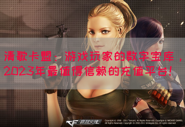 清歌卡盟：游戏玩家的数字宝库，2023年最值得信赖的充值平台！
