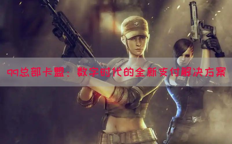 qq总部卡盟：数字时代的全新支付解决方案