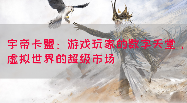 宇帝卡盟：游戏玩家的数字天堂，虚拟世界的超级市场