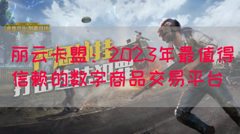 丽云卡盟：2023年最值得信赖的数字商品交易平台