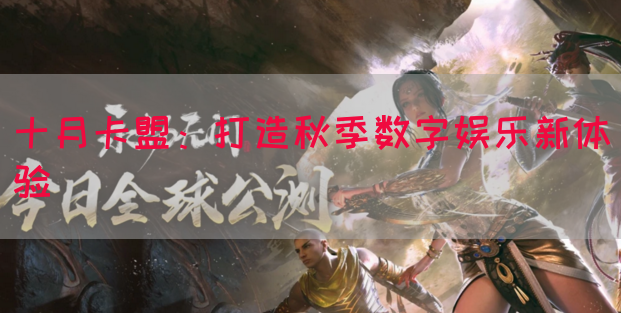 十月卡盟：打造秋季数字娱乐新体验