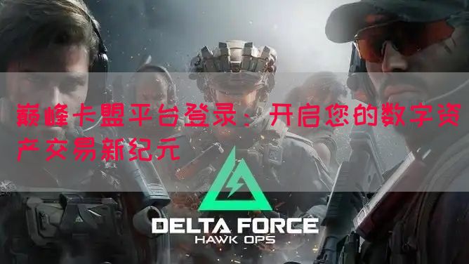 巅峰卡盟平台登录：开启您的数字资产交易新纪元