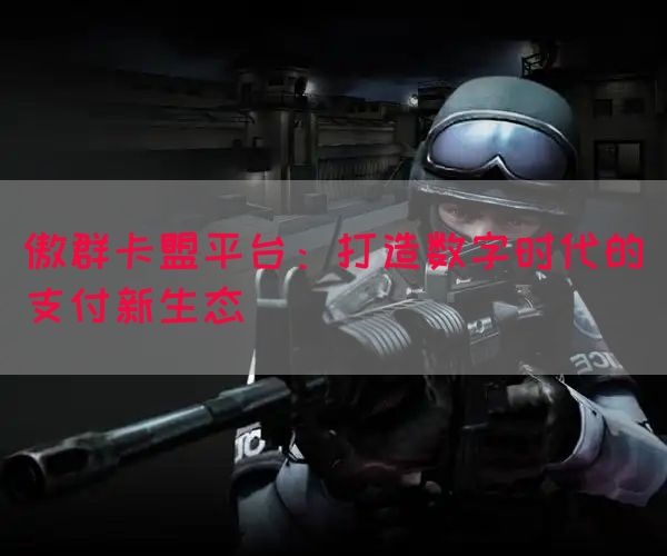 傲群卡盟平台：打造数字时代的支付新生态
