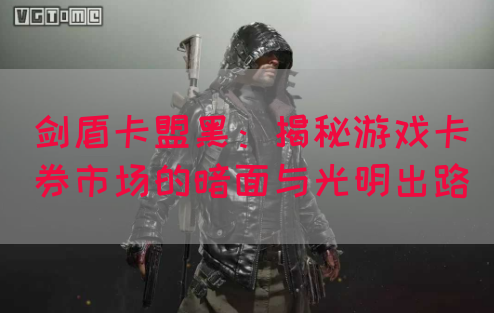 剑盾卡盟黑：揭秘游戏卡券市场的暗面与光明出路